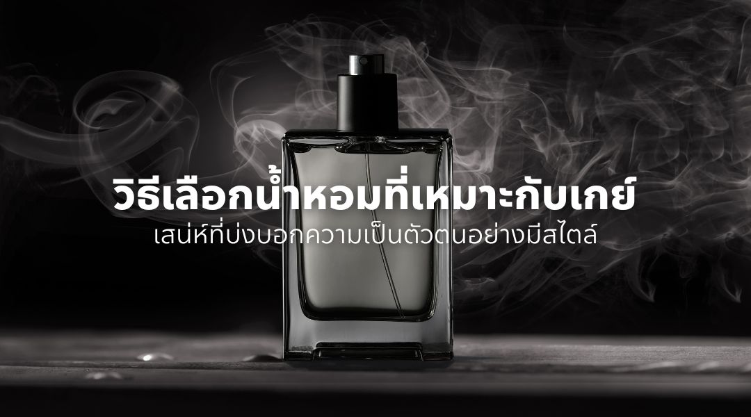 วิธีเลือกน้ำหอมที่เหมาะกับเกย์ เสน่ห์ที่บ่งบอกความเป็นตัวตนอย่างมีสไตล์